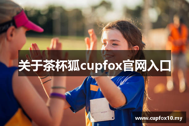 关于茶杯狐cupfox官网入口
